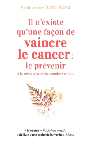 Il n'existe qu'une façon de vaincre le cancer : le prévenir : à la recherche de la première cellule - Azra Raza