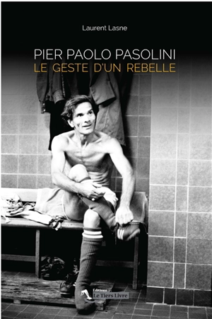 Pier Paolo Pasolini : le geste d'un rebelle - Laurent Lasne