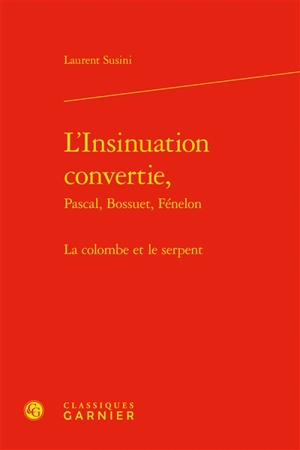 L'insinuation convertie : Pascal, Bossuet, Fénelon : la colombe et le serpent - Laurent Susini