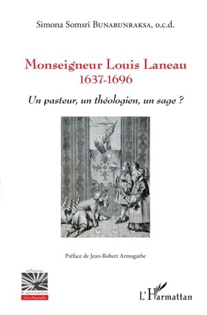 Monseigneur Louis Laneau : 1637-1696 : un pasteur, un théologien, un sage ? - Simona Somsri Bunarunraksa