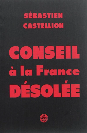 Conseil à la France désolée : auquel est monstré la cause de la guerre présente, et le remède qui y pouroit estre mis, et principalement est avisé si on doit forcer les consciences : texte de 1562 et transposition en français contemporain - Sébastien Castellion