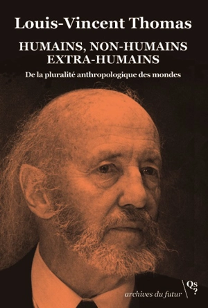 Humains, non-humains extra-humains : de la pluralité anthropologique des mondes : écrits socio-anthropologiques, 1973-1994 - Louis-Vincent Thomas