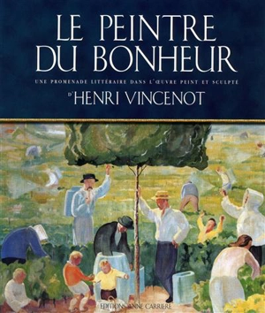 Le peintre du bonheur : une promenade littéraire dans l'oeuvre peint et sculpté d'Henri Vincenot - Henri Vincenot