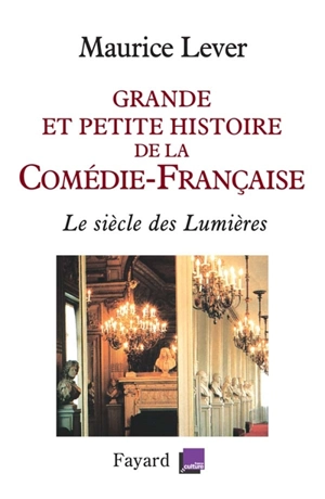 Grande et petite histoire de la Comédie-Française : le siècle des Lumières, 1680-1799 - Maurice Lever