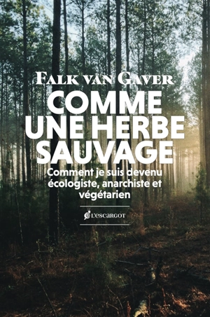 Comme une herbe sauvage : comment je suis devenu écologiste, anarchiste et végétarien - Falk Van Gaver