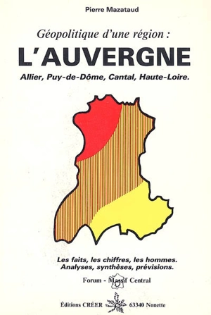 L'Auvergne, géopolitique d'une Région : Allier, Puy-de-Dôme, Cantal, Haute-Loire : les faits, les chiffres, les hommes : analyses, synthèses, prévisions - Pierre Mazataud