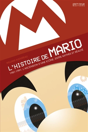 L'histoire de Mario. 1981-1991 : l'ascension d'une icône, entre mythes et réalité - William Audureau