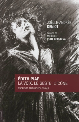 Edith Piaf : la voix, le geste, l'icône : esquisse anthropologique - Joëlle-Andrée Deniot