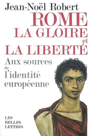 Rome, la gloire et la liberté : aux sources de l'identité européenne - Jean-Noël Robert