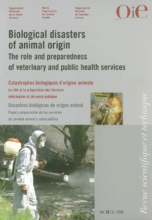 Revue scientifique et technique, n° 25-1. Biological disasters of animal origin : the role and preparedness of veterinary and public health services. Catastrophes biologiques d'origine animale : le rôle et la préparation des services vétérinaires et 