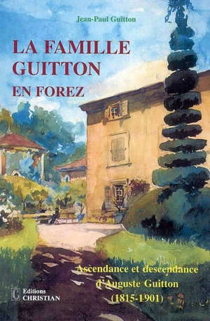 La famille Guitton en Forez : ascendance et descendance d'Auguste Guitton (1815-1901) - Jean-Paul Guitton