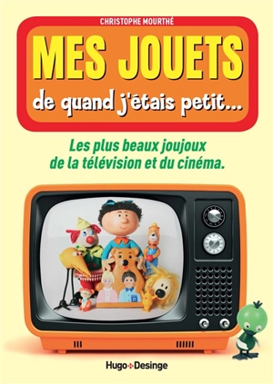 Mes jouets de quand j'étais petit... : les plus beaux joujoux de la télévision et du cinéma - Christophe Mourthé