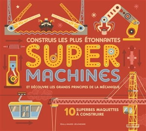 Construis les plus étonnantes super machines : et découvre les grands principes de la mécanique : 10 superbes maquettes à construire - Ian Graham