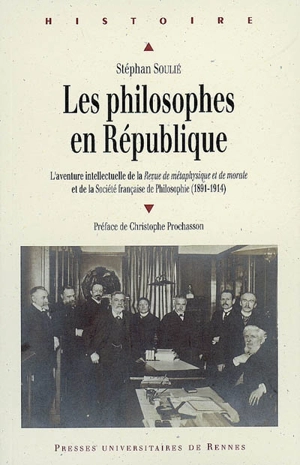 Les philosophes en République : l'aventure intellectuelle de la Revue de métaphysique et de morale et de la Société française de philosophie (1891-1914) - Stéphan Soulié