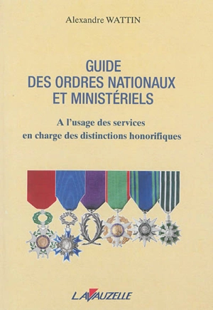 Guide des ordres nationaux et ministériels : à l'usage des services en charge des distinctions honorifiques - Alexandre Wattin