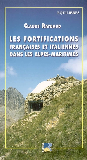 Les fortifications françaises et italiennes de la dernière guerre dans les Alpes-Maritimes - Claude Raybaud