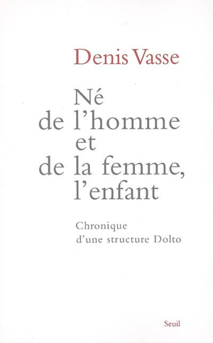 Né de l'homme et de la femme, l'enfant : chronique d'une structure Dolto - Denis Vasse