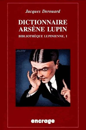 Bibliothèque lupinienne. Vol. 1. Dictionnaire Arsène Lupin - Jacques Derouard