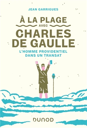 A la plage avec Charles de Gaulle : l'homme providentiel dans un transat - Jean Garrigues
