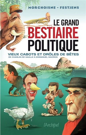 Le grand bestiaire politique : vieux cabots et drôles de bêtes : de Charles de Gaulle à Emmanuel Macron - Jean-Claude Morchoisne