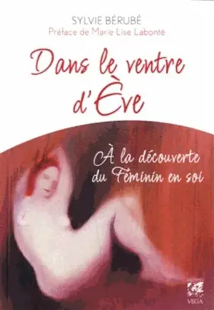 Dans le ventre d'Eve : à la découverte du féminin en soi - Sylvie Bérubé