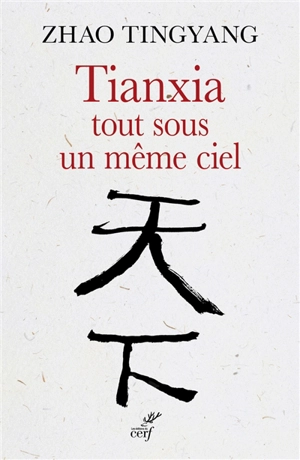 Tianxia, tout sous un même ciel : l'ordre du monde dans le passé et pour le futur - Tingyang Zhao