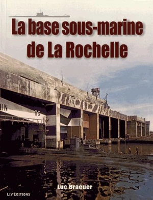 La base sous-marine de La Rochelle - Luc Braeuer