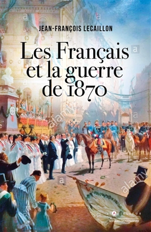 Les Français et la guerre de 1870 - Jean-François Lecaillon
