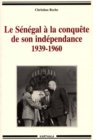 Le Sénégal à la conquête de son indépendance, 1939-1960 : chronique de la vie politique et syndicale, de l'Empire français à l'Indépendance - Christian Roche