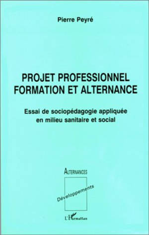 Projet professionnel formation et alternance : essai de sociopédagogie appliquée en milieu sanitaire et social - Pierre Peyré