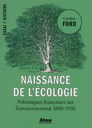 Naissance de l'écologie : polémiques françaises sur l'environnement 1800-1930 - Caroline C. Ford