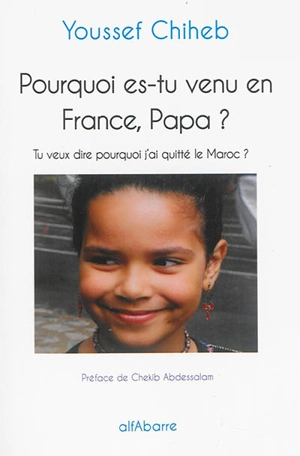 Pourquoi es-tu venu en France, papa ? : tu veux dire pourquoi j'ai quitté le Maroc ? - Youssef Chiheb