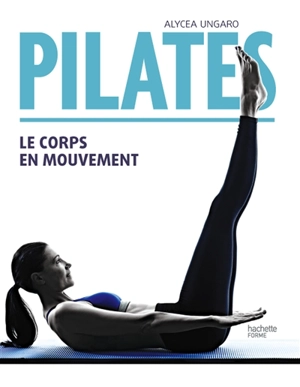 Pilates : le corps en mouvement - Alycea Ungaro