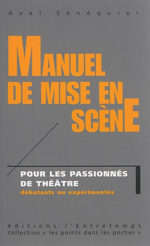 Manuel de mise en scène : pour les passionnés de théâtre débutants ou expérimentés - Axel Sénéquier