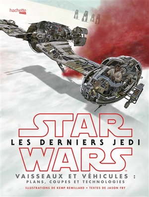 Star Wars, les derniers Jedi : vaisseaux et véhicules, plans : coupes et technologies - Jason Fry