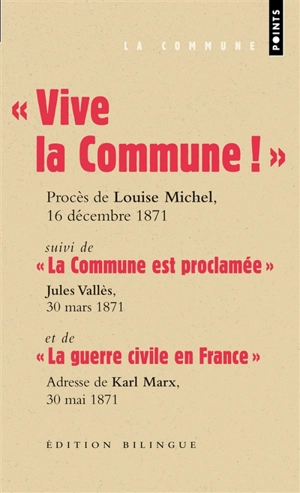 Vive la Commune ! : extraits du procès de Louise Michel, VIe Conseil de guerre, audience du 16 décembre 1871. La Commune est proclamée : Jules Vallès, Le Cri du Peuple, 30 mars 1871. La guerre civile en France : adresse de Karl Marx au Conseil généra - Louise Michel