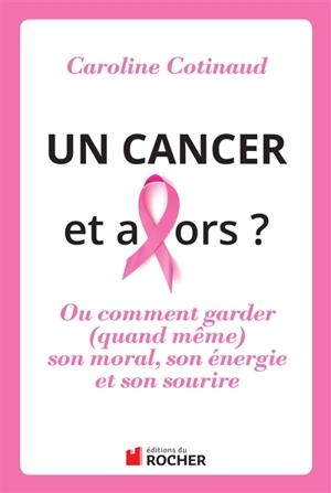 Un cancer, et alors ? ou Comment garder (quand même) son moral, son énergie et son sourire - Caroline Cotinaud