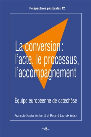 La conversion : l'acte, le processus, l'accompagnement : actes du congrès de l'EEC tenu à Celje (Slovénie) du 27 mai au 1er juin 2015 - Equipe européenne de catéchèse. Congrès (2015 ; Celje, Slovénie)