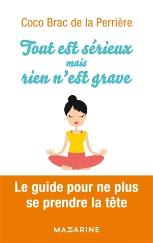 Tout est sérieux, mais rien n'est grave : le guide pour ne plus se prendre la tête - Coco Brac de La Perrière