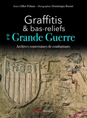 Graffitis et bas-reliefs de la Grande Guerre : archives souterraines de combattants - Gilles Prilaux