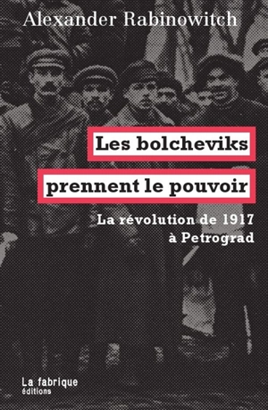 Les bolcheviks prennent le pouvoir : la révolution de 1917 à Petrograd - Alexander Rabinowitch