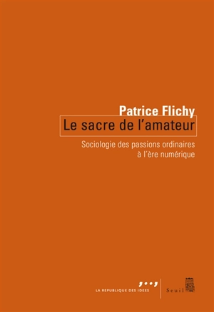 Le sacre de l'amateur : sociologie des passions ordinaires à l'ère numérique - Patrice Flichy
