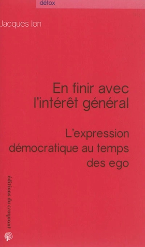 En finir avec l'intérêt général : l'expression démocratique au temps des ego - Jacques Ion