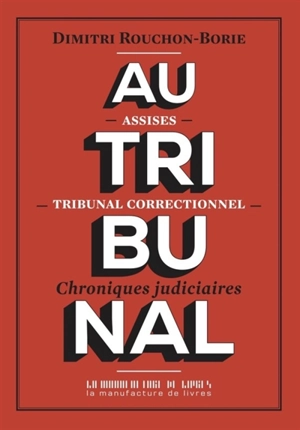 Au tribunal : assises, tribunal correctionnel : chroniques judiciaires - Dimitri Rouchon-Borie