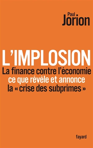 L'implosion : la finance contre l'économie : ce que révèle et annonce la crise des subprimes - Paul Jorion