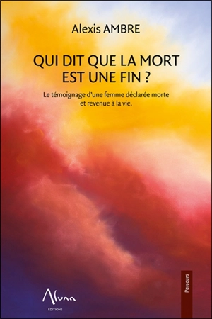 Qui dit que la mort est une fin ? : le témoignage d'une femme déclarée morte et revenue à la vie - Alexis Ambre