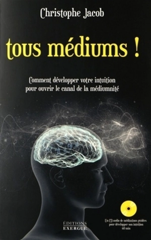 Tous médiums ! : comment développer votre intuition pour ouvrir le canal de la médiumnité - Christophe Jacob