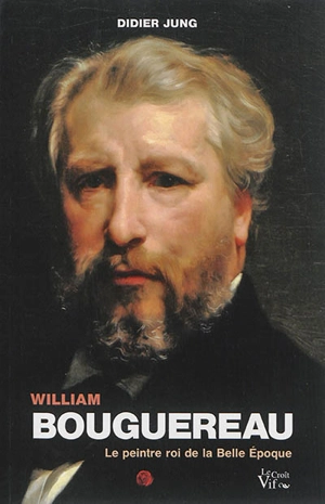 William Bouguereau : le peintre roi de la Belle Epoque - Didier Jung