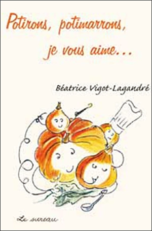 Potirons, potimarrons, je vous aime... - Béatrice Vigot-Lagandré