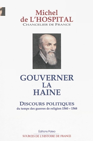 Gouverner la haine : discours politiques du temps des guerres de Religion : 1560-1568 - Michel de L'Hospital